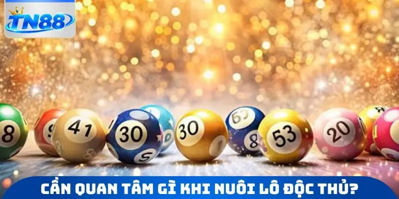 Cần quan tâm gì khi nuôi lô độc thủ?